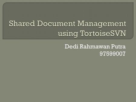Dedi Rahmawan Putra 97599007.  Shared Document  Conventional Ways  Common Problems  What is TortoiseSVN  Advantages over another tools  Basic Concepts.