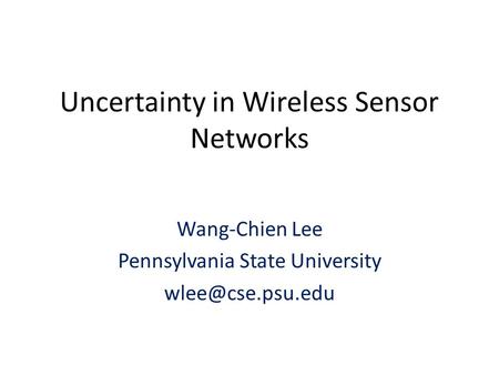 Uncertainty in Wireless Sensor Networks Wang-Chien Lee Pennsylvania State University