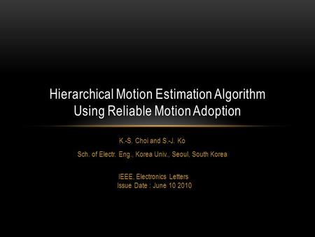 K.-S. Choi and S.-J. Ko Sch. of Electr. Eng., Korea Univ., Seoul, South Korea IEEE, Electronics Letters Issue Date : June 10 2010 Hierarchical Motion Estimation.
