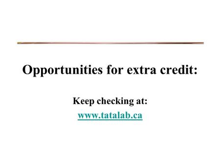 Opportunities for extra credit: Keep checking at: www.tatalab.ca.