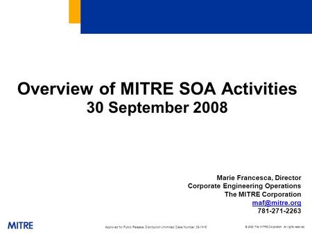 © 2008 The MITRE Corporation. All rights reserved Overview of MITRE SOA Activities 30 September 2008 Marie Francesca, Director Corporate Engineering Operations.