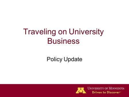 Traveling on University Business Policy Update. Policy Updates New policy posted on September 14, 2011 –Departments should apply the appropriate policy.
