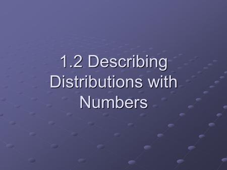 1.2 Describing Distributions with Numbers. Center and spread are the most basic descriptions of what a data set “looks like.” They are intuitively meant.
