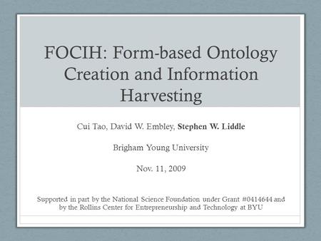 FOCIH: Form-based Ontology Creation and Information Harvesting Cui Tao, David W. Embley, Stephen W. Liddle Brigham Young University Nov. 11, 2009 Supported.