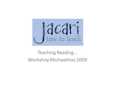 Teaching Reading... Workshop Michaelmas 2009