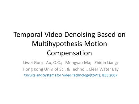 Temporal Video Denoising Based on Multihypothesis Motion Compensation Liwei Guo; Au, O.C.; Mengyao Ma; Zhiqin Liang; Hong Kong Univ. of Sci. & Technol.,