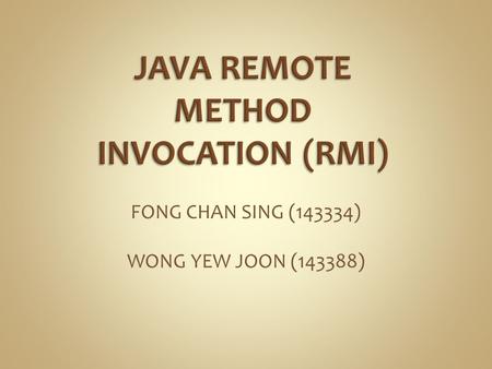 FONG CHAN SING (143334) WONG YEW JOON (143388). JAVA RMI is a distributive system programming interface introduced in JDK 1.1. A library that allows an.