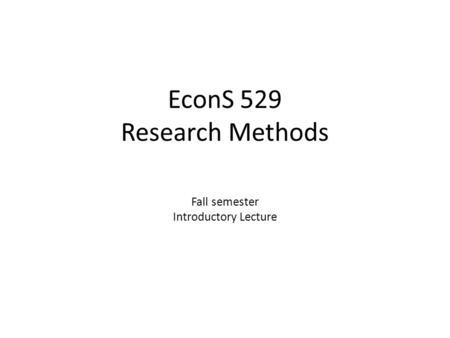 EconS 529 Research Methods Fall semester Introductory Lecture.