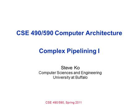CSE 490/590, Spring 2011 CSE 490/590 Computer Architecture Complex Pipelining I Steve Ko Computer Sciences and Engineering University at Buffalo.