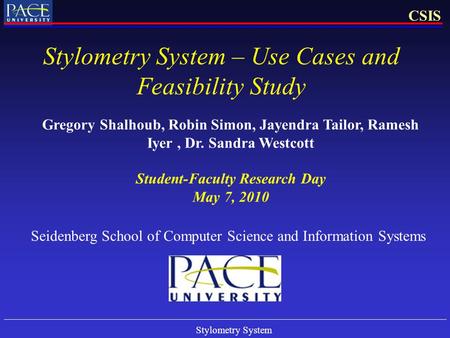 Stylometry System CSIS Stylometry System – Use Cases and Feasibility Study Gregory Shalhoub, Robin Simon, Jayendra Tailor, Ramesh Iyer, Dr. Sandra Westcott.