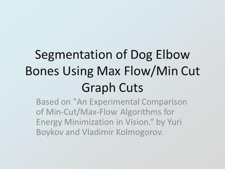 Segmentation of Dog Elbow Bones Using Max Flow/Min Cut Graph Cuts Based on An Experimental Comparison of Min-Cut/Max-Flow Algorithms for Energy Minimization.