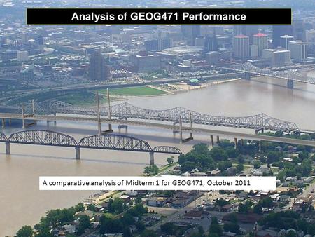 Analysis of GEOG471 Performance A comparative analysis of Midterm 1 for GEOG471, October 2011.