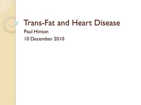 Trans-Fat and Heart Disease Paul Hinton 10 December 2010.