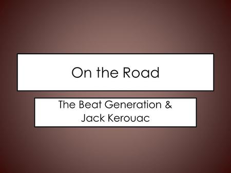 On the Road The Beat Generation & Jack Kerouac. The Beats A small group of friends turned into a movement – Jack Kerouac – Allen Ginsberg – Neal Cassady.