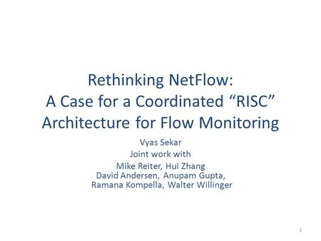 Rethinking NetFlow: A Case for a Coordinated “RISC” Architecture for Flow Monitoring Vyas Sekar Joint work with Mike Reiter, Hui Zhang David Andersen,