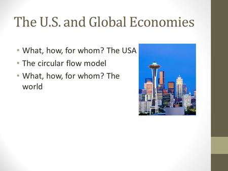 The U.S. and Global Economies What, how, for whom? The USA The circular flow model What, how, for whom? The world.