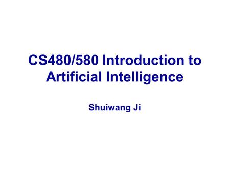 CS480/580 Introduction to Artificial Intelligence Shuiwang Ji.