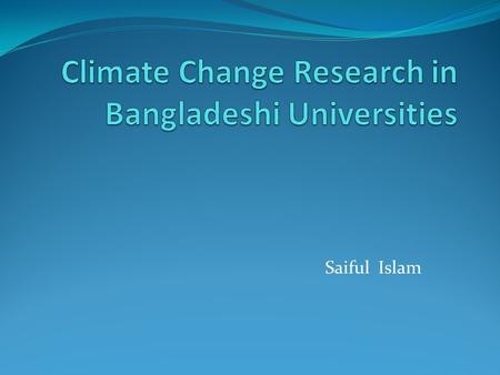 Saiful Islam. University Consortium for Climate Research (UCCR) It’s a nonprofit consortium of universities provides services to support, enhance, and.