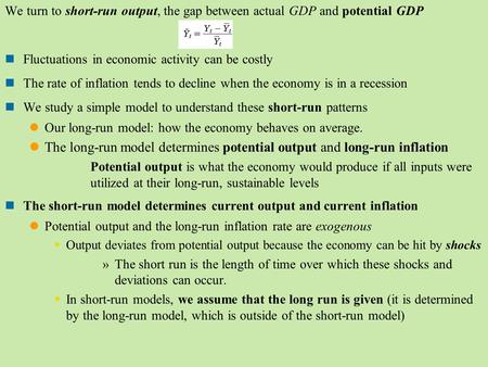 We turn to short-run output, the gap between actual GDP and potential GDP Fluctuations in economic activity can be costly The rate of inflation tends to.