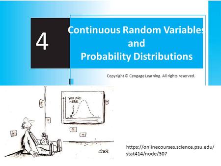Copyright © Cengage Learning. All rights reserved. 4 Continuous Random Variables and Probability Distributions https://onlinecourses.science.psu.edu/ stat414/node/307.