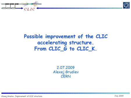 July. 2009 Alexej Grudiev, Improvement of CLIC structure. Possible improvement of the CLIC accelerating structure. From CLIC_G to CLIC_K. 2.07.2009 Alexej.