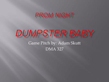 Game Pitch by: Adam Skutt DMA 327.  Prom Night Dumpster Baby is a first person shooter, with a comedic-horror theme.