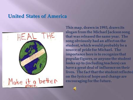 This map, drawn in 1993, draws its slogan from the Michael Jackson song that was released the same year. The song obviously had an affect on the student,