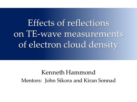 Effects of reflections on TE-wave measurements of electron cloud density Kenneth Hammond Mentors: John Sikora and Kiran Sonnad.