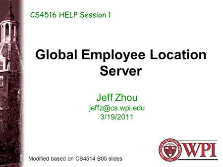 Global Employee Location Server Jeff Zhou 3/19/2011 CS4516 HELP Session 1 Modified based on CS4514 B05 slides.