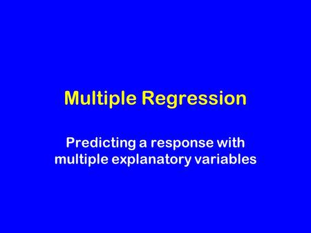 Multiple Regression Predicting a response with multiple explanatory variables.