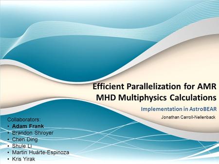 Efficient Parallelization for AMR MHD Multiphysics Calculations Implementation in AstroBEAR Collaborators: Adam Frank Brandon Shroyer Chen Ding Shule Li.
