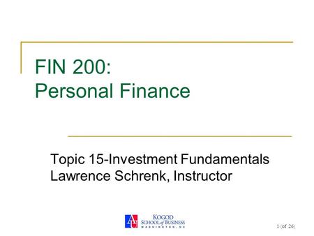 1 (of 26) FIN 200: Personal Finance Topic 15-Investment Fundamentals Lawrence Schrenk, Instructor.