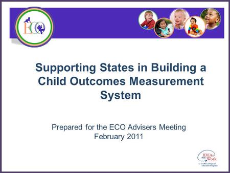 Supporting States in Building a Child Outcomes Measurement System Prepared for the ECO Advisers Meeting February 2011.