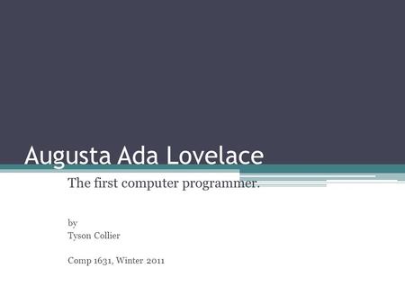 Augusta Ada Lovelace The first computer programmer. by Tyson Collier Comp 1631, Winter 2011.