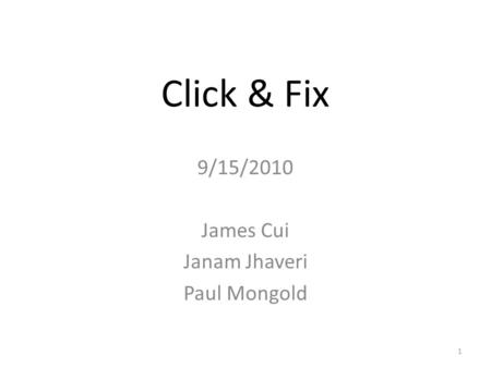 Click & Fix 9/15/2010 James Cui Janam Jhaveri Paul Mongold 1.