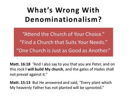 What’s Wrong With Denominationalism? “Attend the Church of Your Choice.” “Find a Church that Suits Your Needs.” “One Church is Just as Good as Another.”