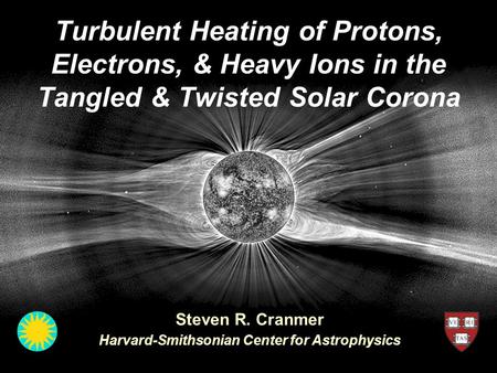 Turbulent Heating of Protons, Electrons, & Heavy Ions in the Tangled & Twisted Solar Corona Steven R. Cranmer Harvard-Smithsonian Center for Astrophysics.