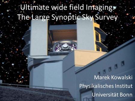 Ultimate wide field Imaging: The Large Synoptic Sky Survey Marek Kowalski Physikalisches Institut Universität Bonn.