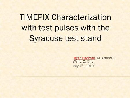 Ryan Badman, M. Artuso, J. Wang, Z. Xing July 7 th, 2010 TIMEPIX Characterization with test pulses with the Syracuse test stand.