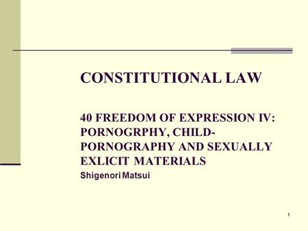 111 CONSTITUTIONAL LAW 40 FREEDOM OF EXPRESSION IV: PORNOGRPHY, CHILD- PORNOGRAPHY AND SEXUALLY EXLICIT MATERIALS Shigenori Matsui.