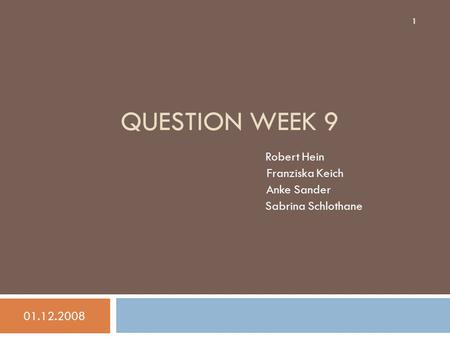 QUESTION WEEK 9 Robert Hein Franziska Keich Anke Sander Sabrina Schlothane 01.12.2008 1.