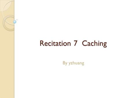 Recitation 7 Caching By yzhuang. Announcements Pick up your exam from ECE course hub ◦ Average is 43/60 ◦ Final Grade computation? See syllabus