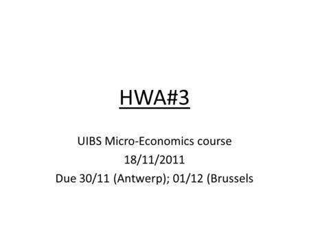 HWA#3 UIBS Micro-Economics course 18/11/2011 Due 30/11 (Antwerp); 01/12 (Brussels.