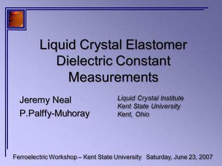 Liquid Crystal Elastomer Dielectric Constant Measurements Ferroelectric Workshop – Kent State UniversitySaturday, June 23, 2007 Liquid Crystal Institute.