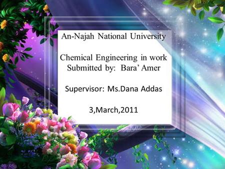 An-Najah National University Chemical Engineering in work Submitted by: Bara’ Amer Supervisor: Ms.Dana Addas 3,March,2011.