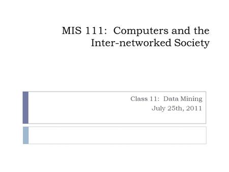 MIS 111: Computers and the Inter-networked Society Class 11: Data Mining July 25th, 2011.