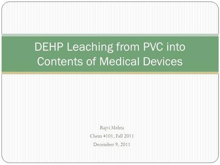 Rajvi Mehta Chem 4101, Fall 2011 December 9, 2011 DEHP Leaching from PVC into Contents of Medical Devices.