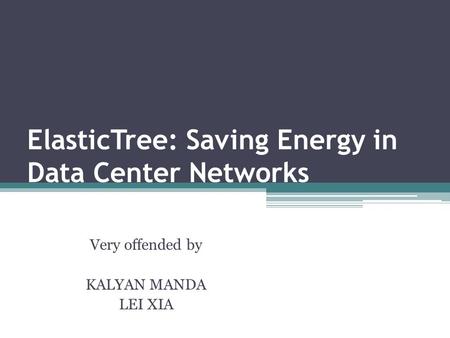 ElasticTree: Saving Energy in Data Center Networks Very offended by KALYAN MANDA LEI XIA.