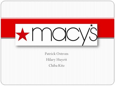 Patrick Ostrom Hilary Huyett Chiba Kitz. History * Macy's was founded in 1858 by Rowland Hussey Macy * The flagship store in Herald Square, New York City.