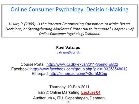 1 Ravi Vatrapu Online Consumer Psychology: Decision-Making H ENRY, P. (2005). Is the Internet Empowering Consumers to Make Better Decisions,